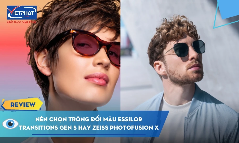 Nên chọn tròng đổi màu Essilor Transitions GEN S hay ZEISS PhotoFusion X